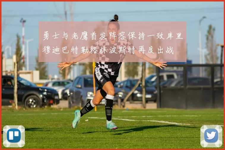勇士与老鹰首发阵容保持一致库里穆迪巴特勒格林波斯特再度出战