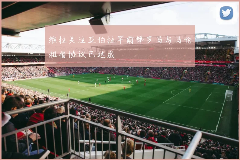 维拉关注亚伯拉罕前锋罗马与马伦租借协议已达成