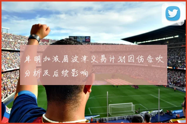 库明加浓眉波津交易计划因伤告吹分析及后续影响