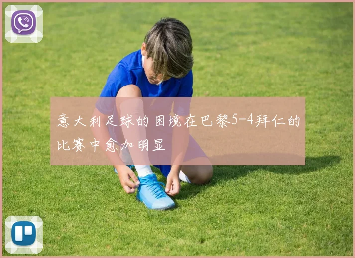 意大利足球的困境在巴黎5-4拜仁的比赛中愈加明显