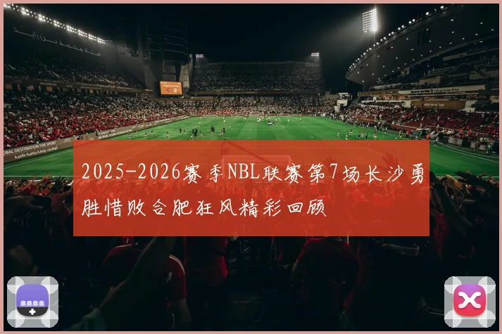 2025-2026赛季NBL联赛第7场长沙勇胜惜败合肥狂风精彩回顾